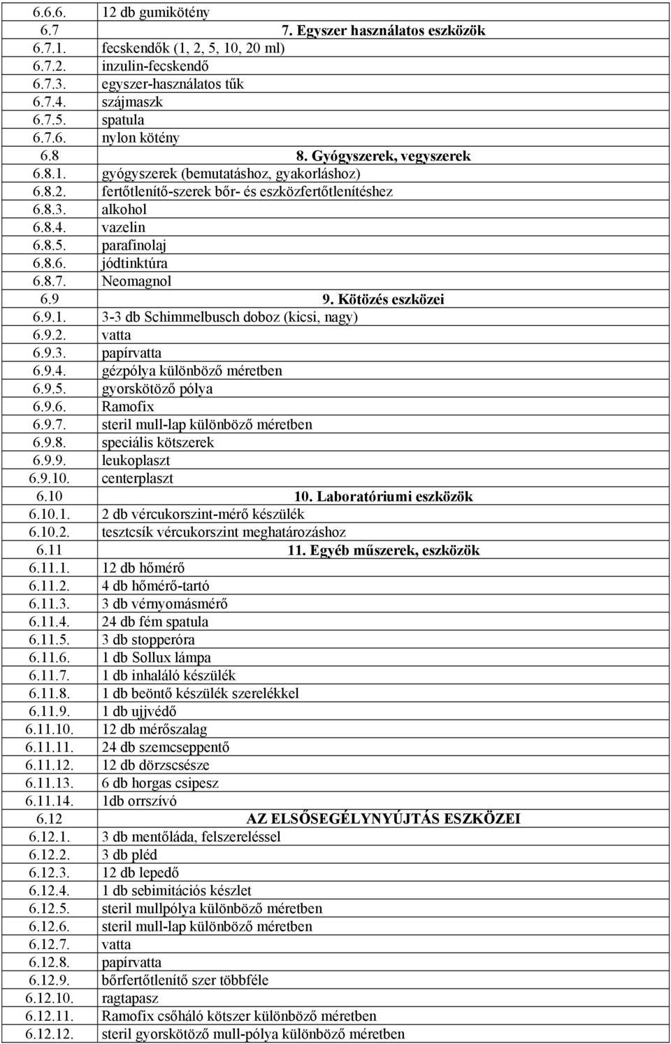 8.7. Neomagnol 6.9 9. Kötözés eszközei 6.9.1. 3-3 db Schimmelbusch doboz (kicsi, nagy) 6.9.2. vatta 6.9.3. papírvatta 6.9.4. gézpólya különböző méretben 6.9.5. gyorskötöző pólya 6.9.6. Ramofix 6.9.7. steril mull-lap különböző méretben 6.