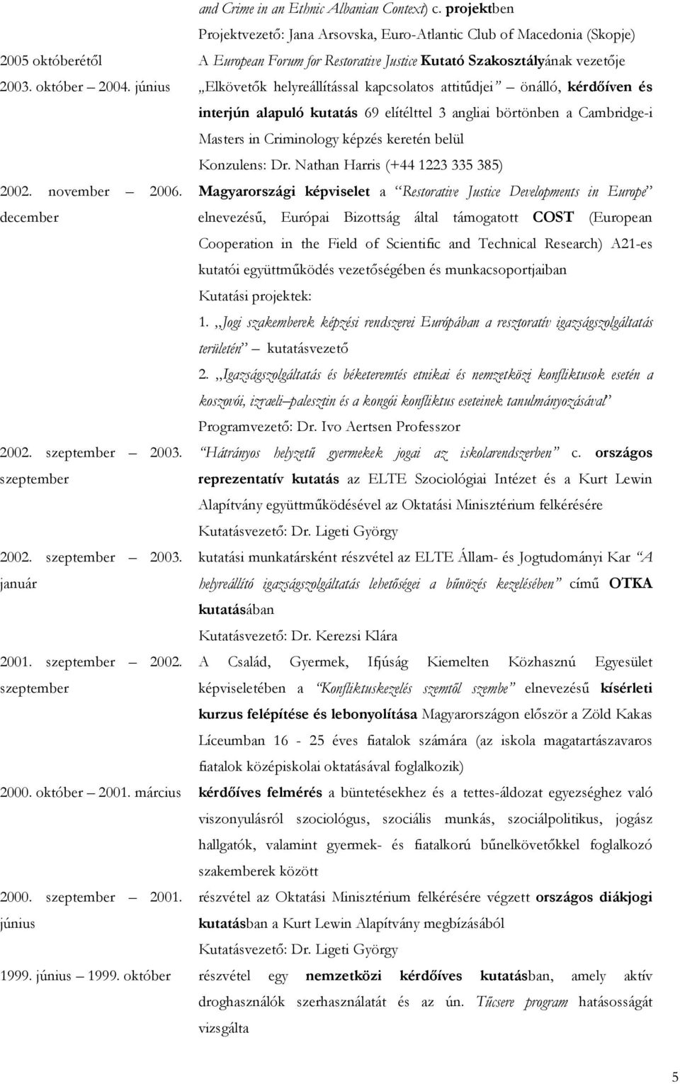 június Elkövetők helyreállítással kapcsolatos attitűdjei önálló, kérdőíven és interjún alapuló kutatás 69 elítélttel 3 angliai börtönben a Cambridge-i Masters in Criminology képzés keretén belül