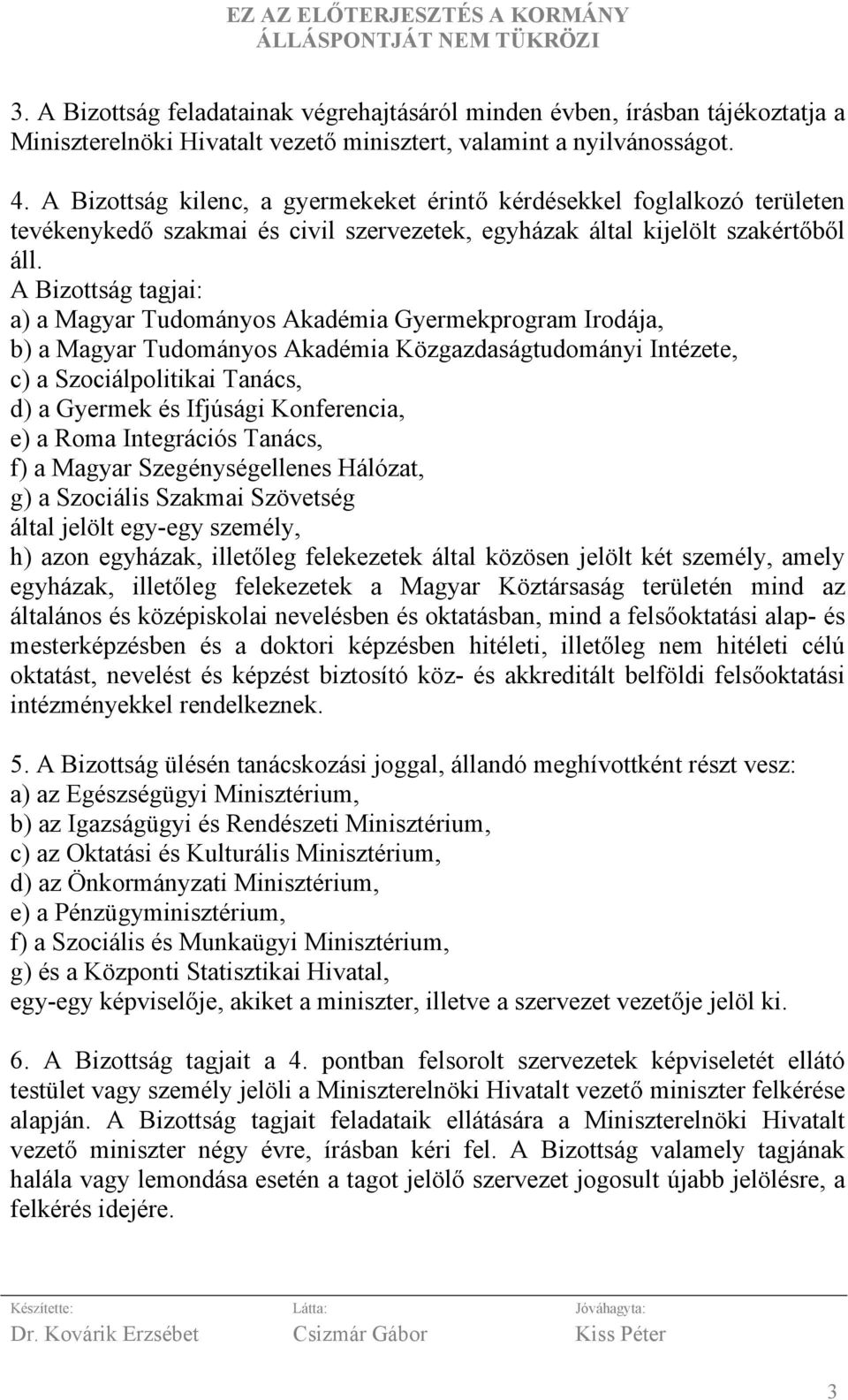 A Bizottság tagjai: a) a Magyar Tudományos Akadémia Gyermekprogram Irodája, b) a Magyar Tudományos Akadémia Közgazdaságtudományi Intézete, c) a Szociálpolitikai Tanács, d) a Gyermek és Ifjúsági