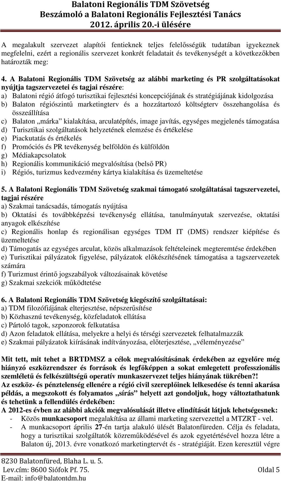 stratégiájának kidolgozása b) Balaton régiószintű marketingterv és a hozzátartozó költségterv összehangolása és összeállítása c) Balaton márka kialakítása, arculatépítés, image javítás, egységes