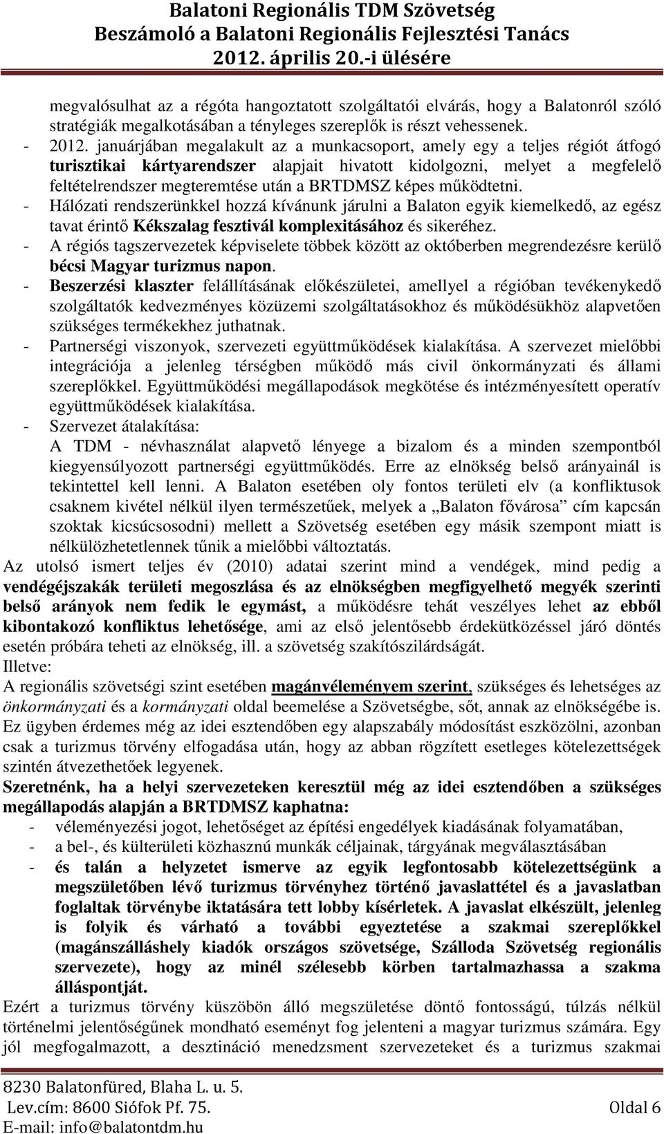 képes működtetni. - Hálózati rendszerünkkel hozzá kívánunk járulni a Balaton egyik kiemelkedő, az egész tavat érintő Kékszalag fesztivál komplexitásához és sikeréhez.