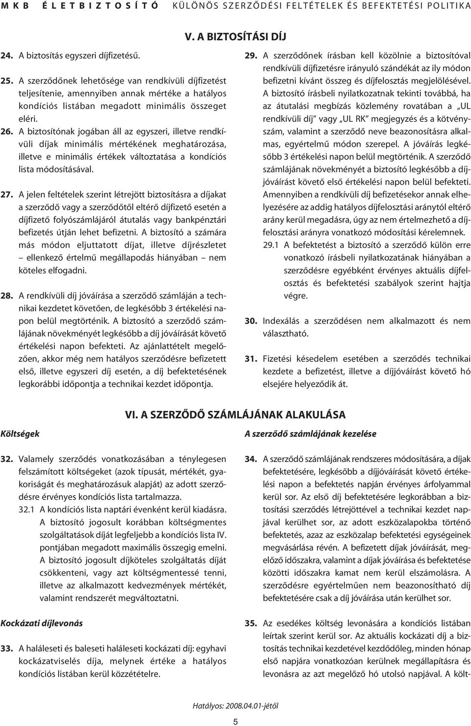 A biztosítónak jogában áll az egyszeri, illetve rendkívüli díjak minimális mértékének meghatározása, illetve e minimális értékek változtatása a kondíciós lista módosításával. 27.