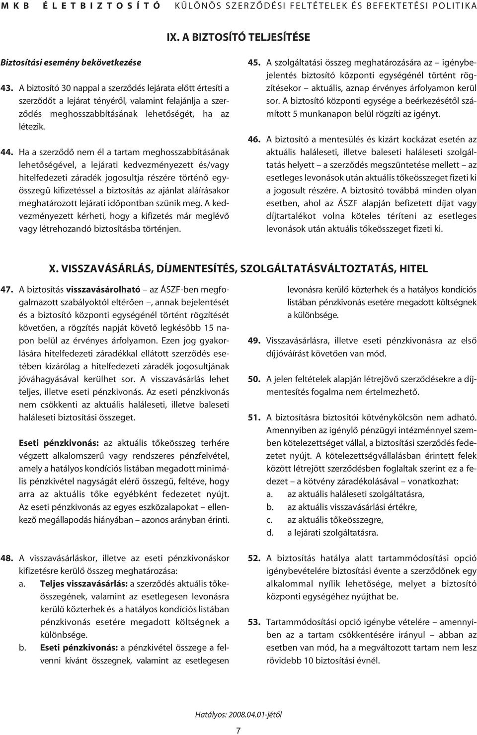 Ha a szerzôdô nem él a tartam meghosszabbításának lehetôségével, a lejárati kedvezményezett és/vagy hitelfedezeti záradék jogosultja részére történô egyösszegû kifizetéssel a biztosítás az ajánlat