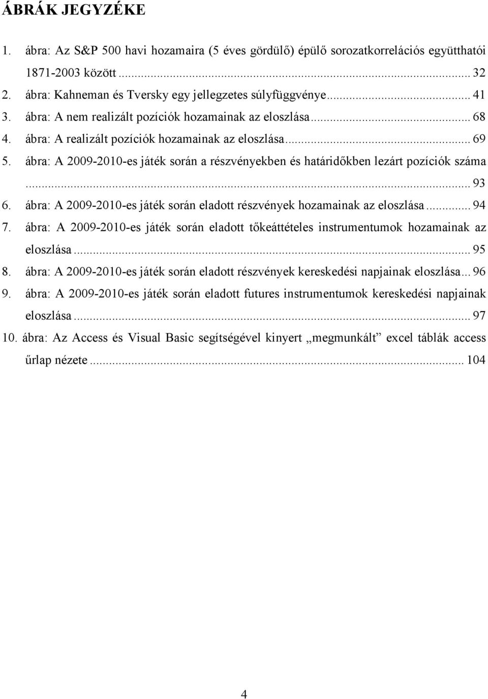 ábra: A 2009-2010-es játék során a részvényekben és határidıkben lezárt pozíciók száma... 93 6. ábra: A 2009-2010-es játék során eladott részvények hozamainak az eloszlása... 94 7.