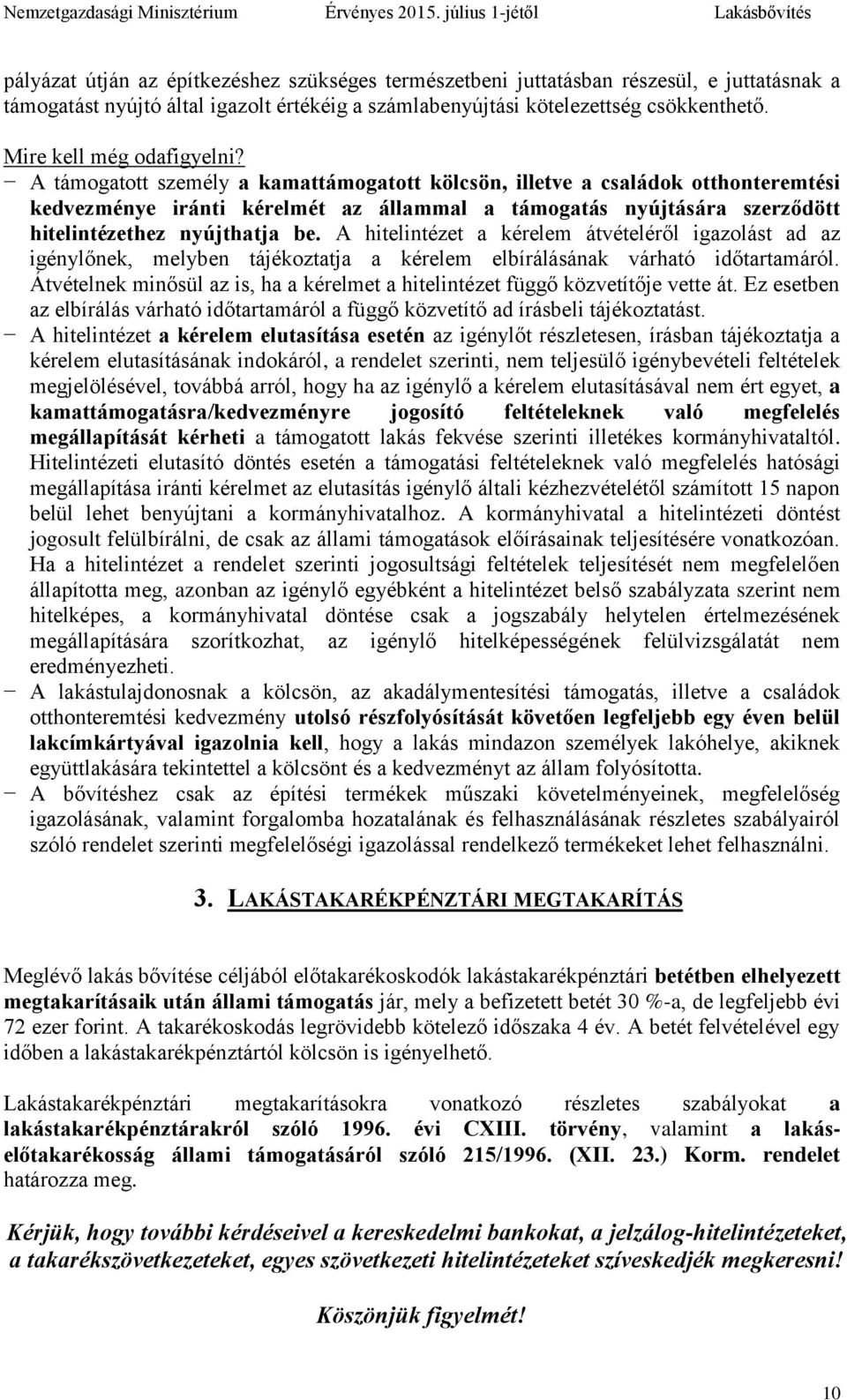 A támogatott személy a kamattámogatott kölcsön, illetve a családok otthonteremtési kedvezménye iránti kérelmét az állammal a támogatás nyújtására szerződött hitelintézethez nyújthatja be.