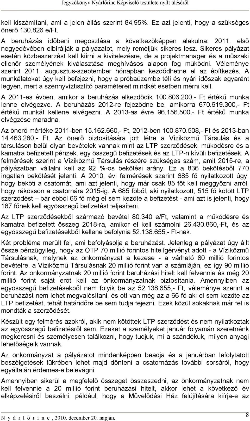 Sikeres pályázat esetén közbeszerzést kell kiírni a kivitelezésre, de a projektmanager és a műszaki ellenőr személyének kiválasztása meghívásos alapon fog működni. Véleménye szerint 2011.