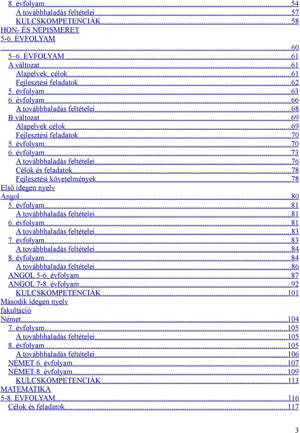 ..76 Célok és feladatok...78 Fejlesztési követelmények...78 Első idegen nyelv Angol...80 5. évfolyam...81 A továbbhaladás feltételei...81 6. évfolyam...81 A továbbhaladás feltételei...83 7. évfolyam...83 A továbbhaladás feltételei.