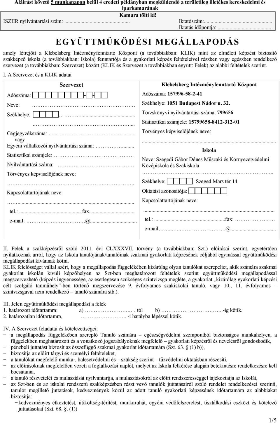 .. EGYÜTTMŰKÖDÉSI MEGÁLLAPODÁS amely létrejött a Klebelsberg Intézményfenntartó Központ (a továbbiakban: KLIK) mint az elméleti képzést biztosító szakképző iskola (a továbbiakban: ) fenntartója és a