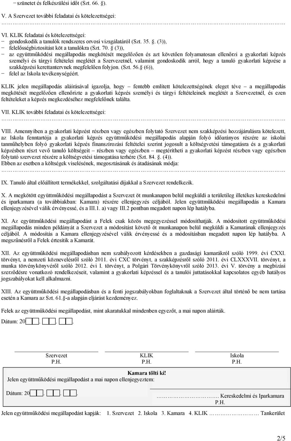(3)), az együttműködési megállapodás megkötését megelőzően és azt követően folyamatosan ellenőrzi a gyakorlati képzés személyi és tárgyi feltételei meglétét a nél, valamint gondoskodik arról, hogy a
