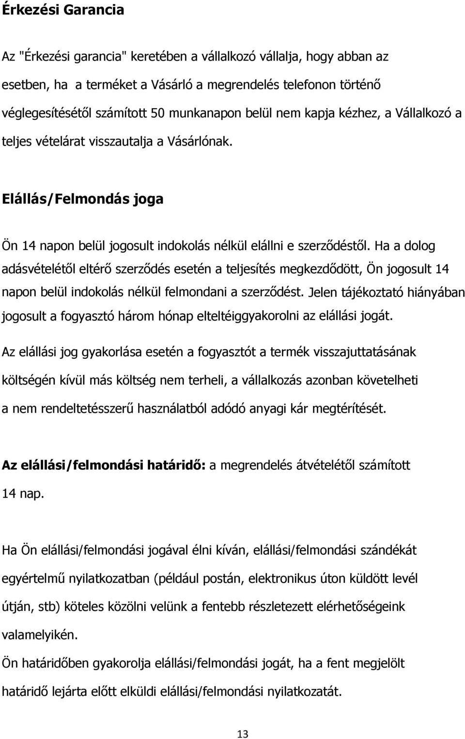 Ha a dolog adásvételétől eltérő szerződés esetén a teljesítés megkezdődött, Ön jogosult 14 napon belül indokolás nélkül felmondani a szerződést.