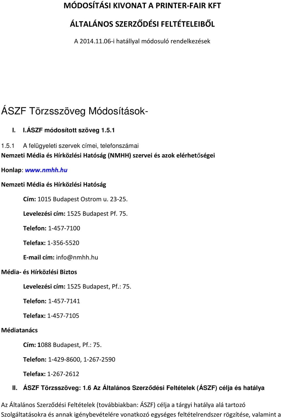 hu Nemzeti Média és Hírközlési Hatóság Cím: 1015 Budapest Ostrom u. 23-25. Levelezési cím: 1525 Budapest Pf. 75. Telefon: 1-457-7100 Telefax: 1-356-5520 E-mail cím: info@nmhh.