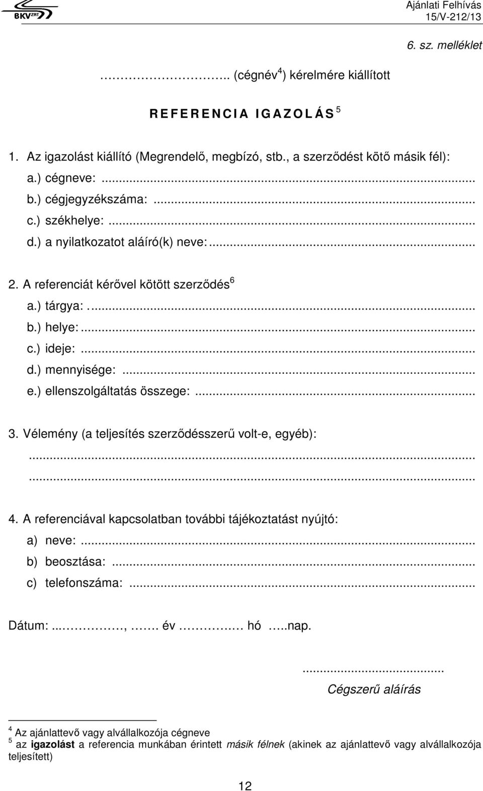 ) ellenszolgáltatás összege:... 3. Vélemény (a teljesítés szerződésszerű volt-e, egyéb):...... 4. A referenciával kapcsolatban további tájékoztatást nyújtó: a) neve:... b) beosztása:.