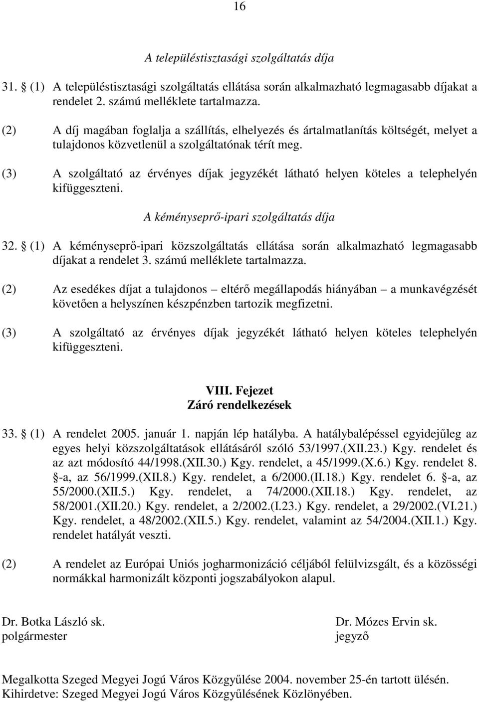 (3) A szolgáltató az érvényes díjak jegyzékét látható helyen köteles a telephelyén kifüggeszteni. A kéményseprı-ipari szolgáltatás díja 32.