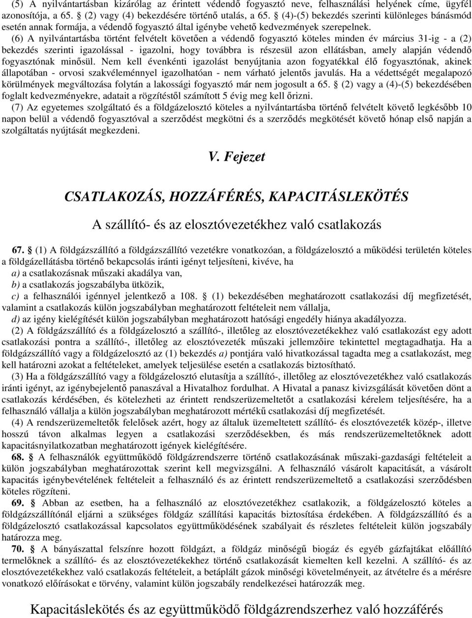 (6) A nyilvántartásba történt felvételt követıen a védendı fogyasztó köteles minden év március 31-ig - a (2) bekezdés szerinti igazolással - igazolni, hogy továbbra is részesül azon ellátásban, amely