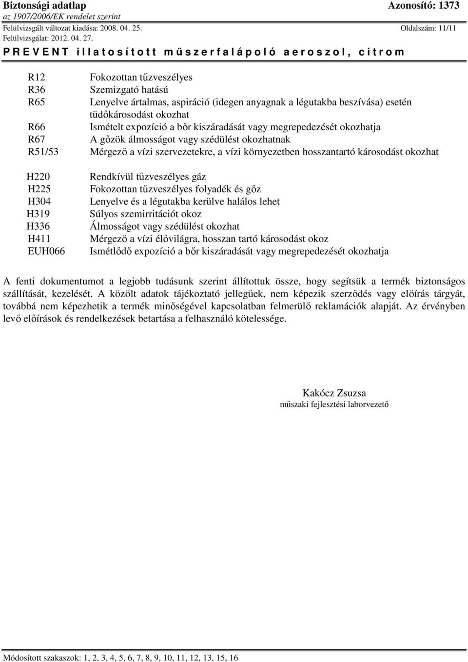 kiszáradását vagy megrepedezését okozhatja R67 A gőzök álmosságot vagy szédülést okozhatnak R51/53 Mérgező a vízi szervezetekre, a vízi környezetben hosszantartó károsodást okozhat H220 H225 H304