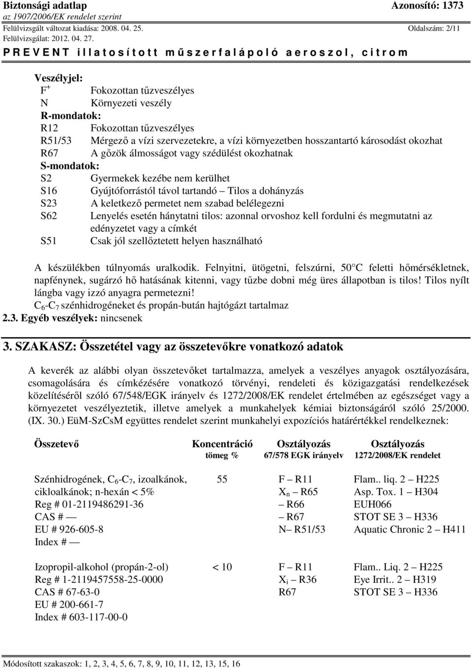 okozhat R67 A gőzök álmosságot vagy szédülést okozhatnak S-mondatok: S2 Gyermekek kezébe nem kerülhet S16 Gyújtóforrástól távol tartandó Tilos a dohányzás S23 A keletkező permetet nem szabad