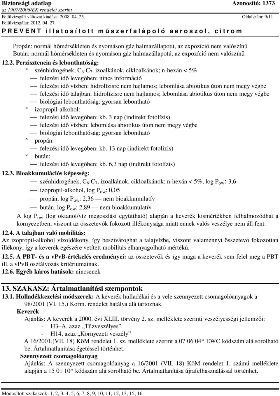 2. Perzisztencia és lebonthatóság: szénhidrogének, C 6 -C 7, izoalkánok, felezési idő levegőben: felezési idő vízben: hidrolízisre nem hajlamos; lebomlása abiotikus úton nem megy végbe felezési idő