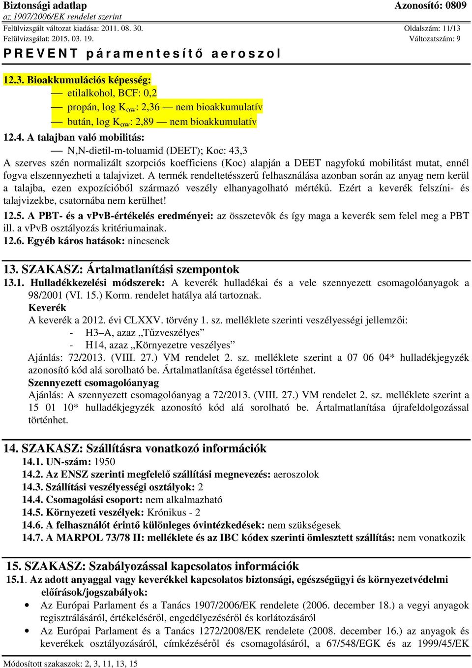 talajvizet. A termék rendeltetésszerű felhasználása azonban során az anyag nem kerül a talajba, ezen expozícióból származó veszély elhanyagolható mértékű.