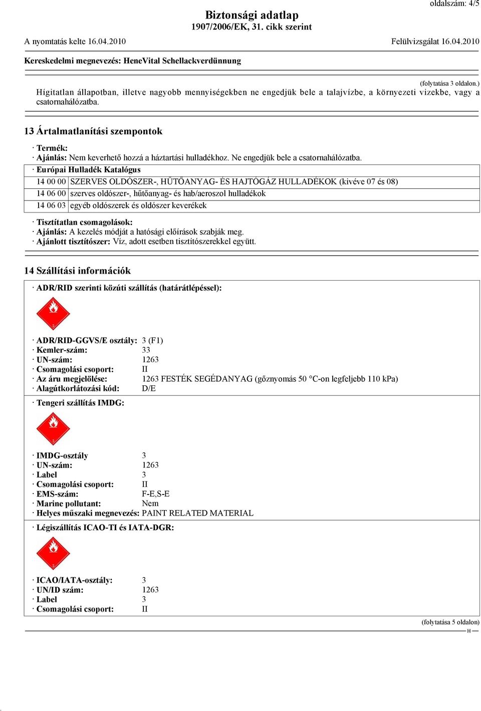 13 Ártalmatlanítási szempontok Termék: Ajánlás: Nem keverhető hozzá a háztartási hulladékhoz. Ne engedjük bele a csatornahálózatba.