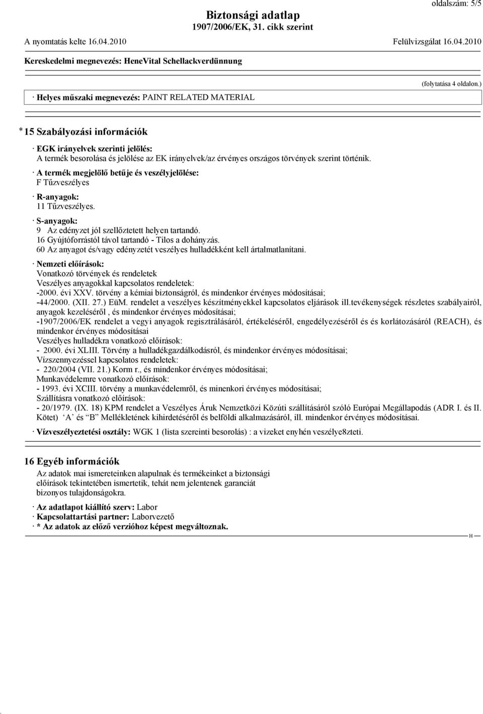 A termék megjelölő betűje és veszélyjelölése: F Tűzveszélyes R-anyagok: 11 Tűzveszélyes. S-anyagok: 9 Az edényzet jól szellőztetett helyen tartandó.