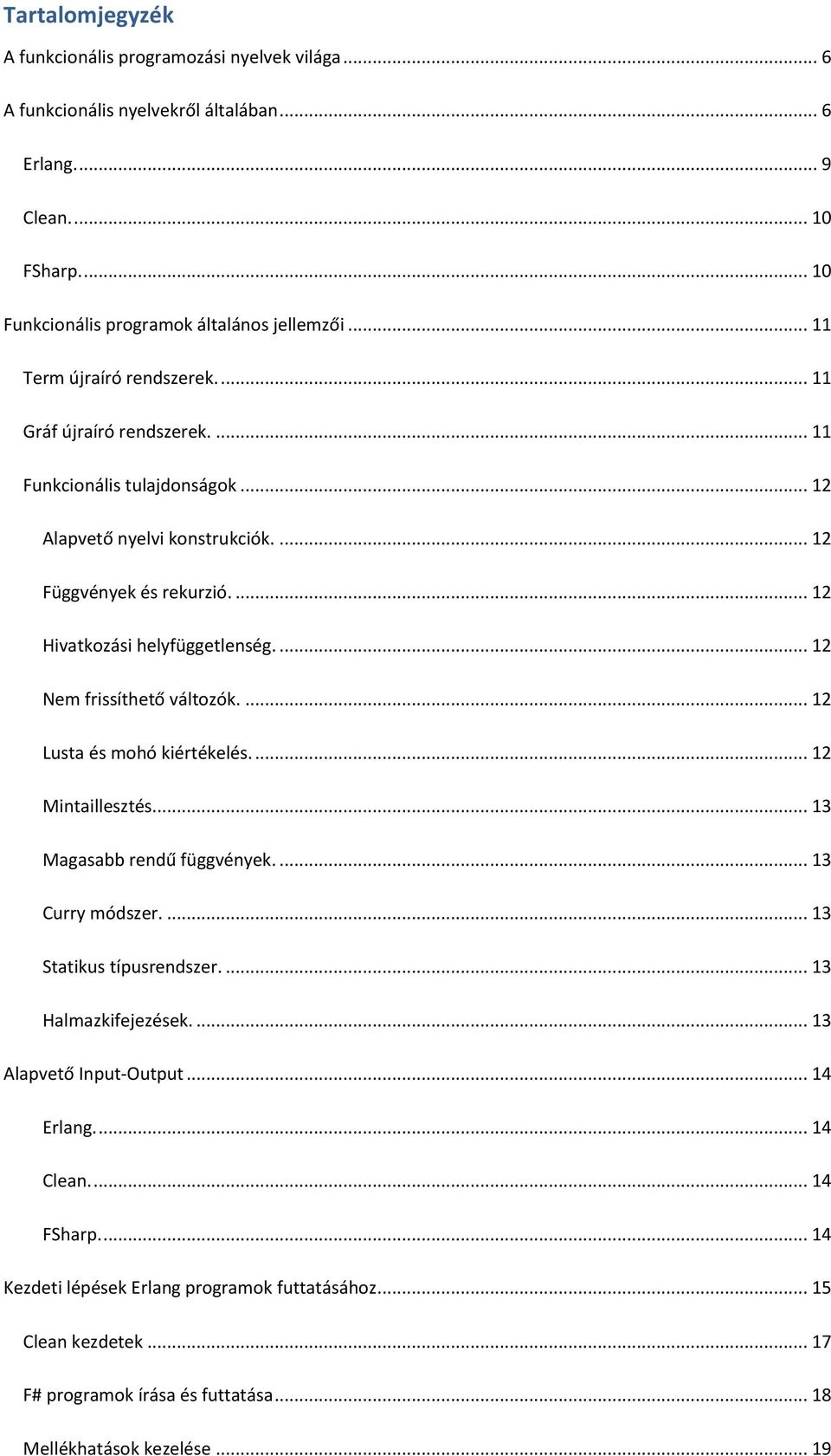 ... 12 Nem frissíthető változók.... 12 Lusta és mohó kiértékelés.... 12 Mintaillesztés... 13 Magasabb rendű függvények.... 13 Curry módszer.... 13 Statikus típusrendszer.... 13 Halmazkifejezések.