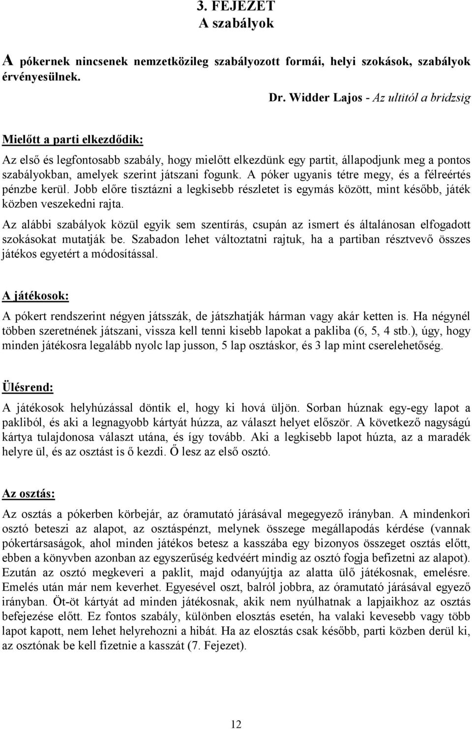 fogunk. A póker ugyanis tétre megy, és a félreértés pénzbe kerül. Jobb előre tisztázni a legkisebb részletet is egymás között, mint később, játék közben veszekedni rajta.