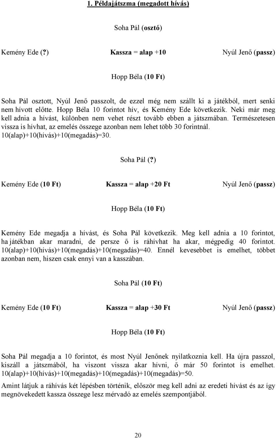 Hopp Béla 10 forintot hív, és Kemény Ede következik. Neki már meg kell adnia a hívást, különben nem vehet részt tovább ebben a játszmában.