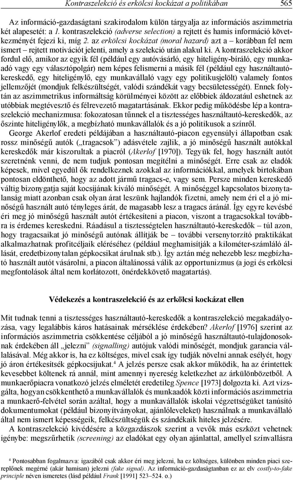 az erkölcsi kockázat (moral hazard) azt a korábban fel nem ismert rejtett motivációt jelenti, amely a szelekció után alakul ki.