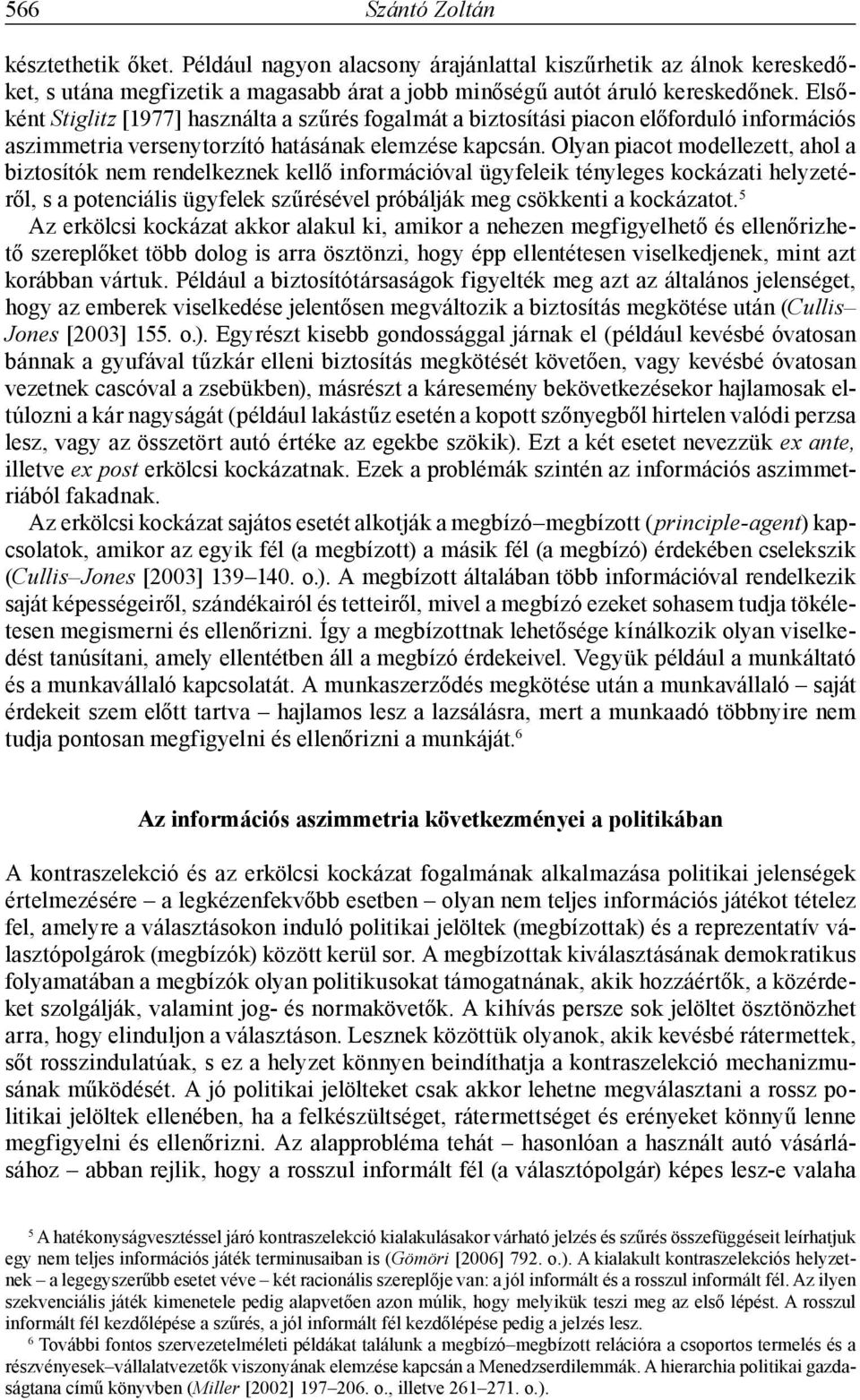Olyan piacot modellezett, ahol a biztosítók nem rendelkeznek kellő információval ügyfeleik tényleges kockázati helyzetéről, s a potenciális ügyfelek szűrésével próbálják meg csökkenti a kockázatot.