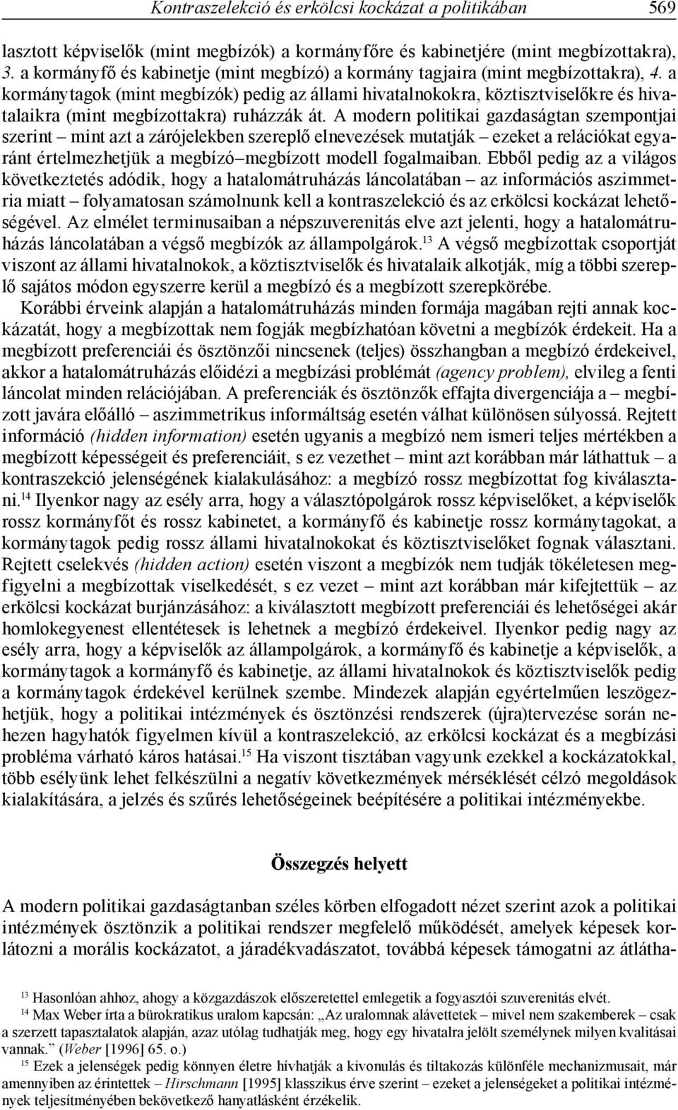 a kormánytagok (mint megbízók) pedig az állami hivatalnokokra, köztisztviselőkre és hivatalaikra (mint megbízottakra) ruházzák át.