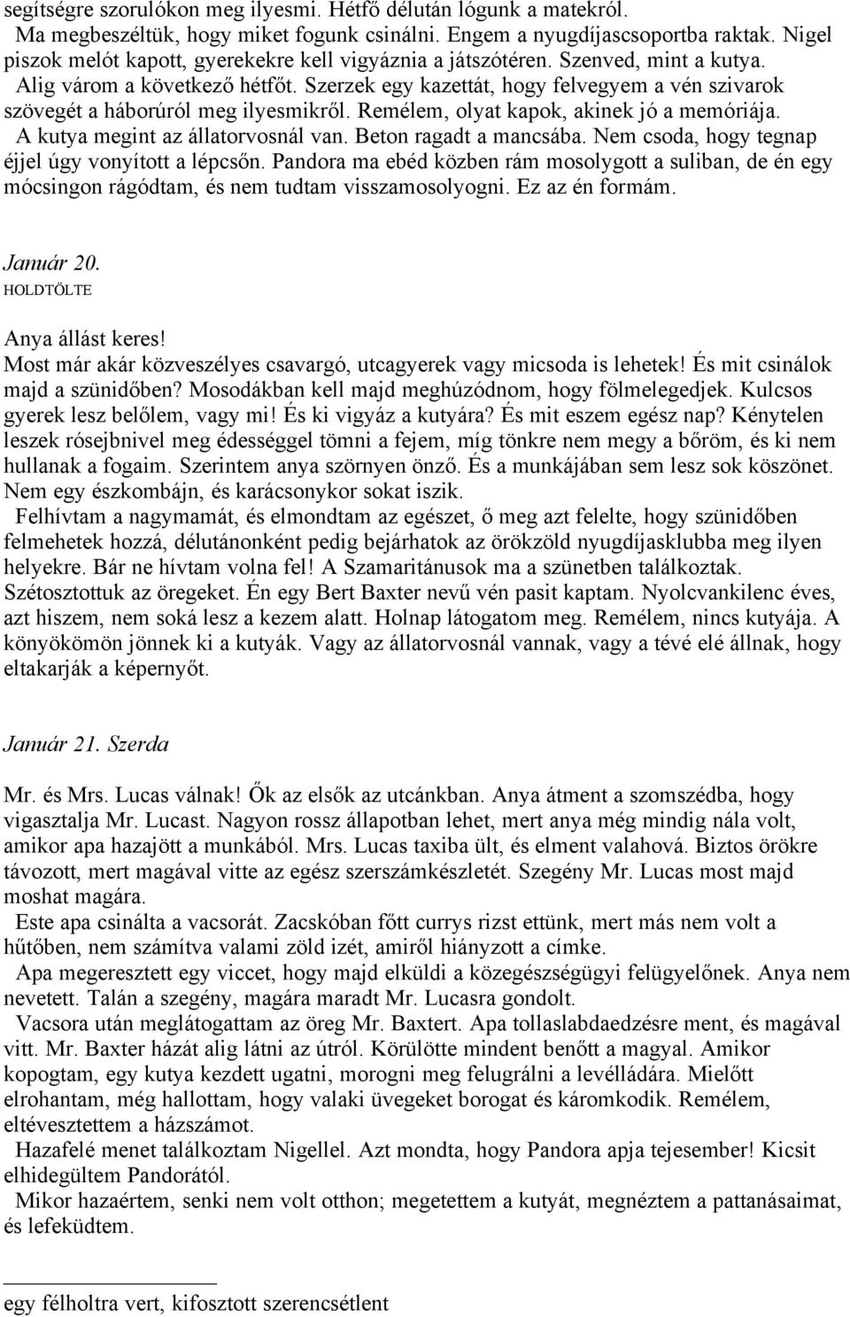 Szerzek egy kazettát, hogy felvegyem a vén szivarok szövegét a háborúról meg ilyesmikről. Remélem, olyat kapok, akinek jó a memóriája. A kutya megint az állatorvosnál van. Beton ragadt a mancsába.