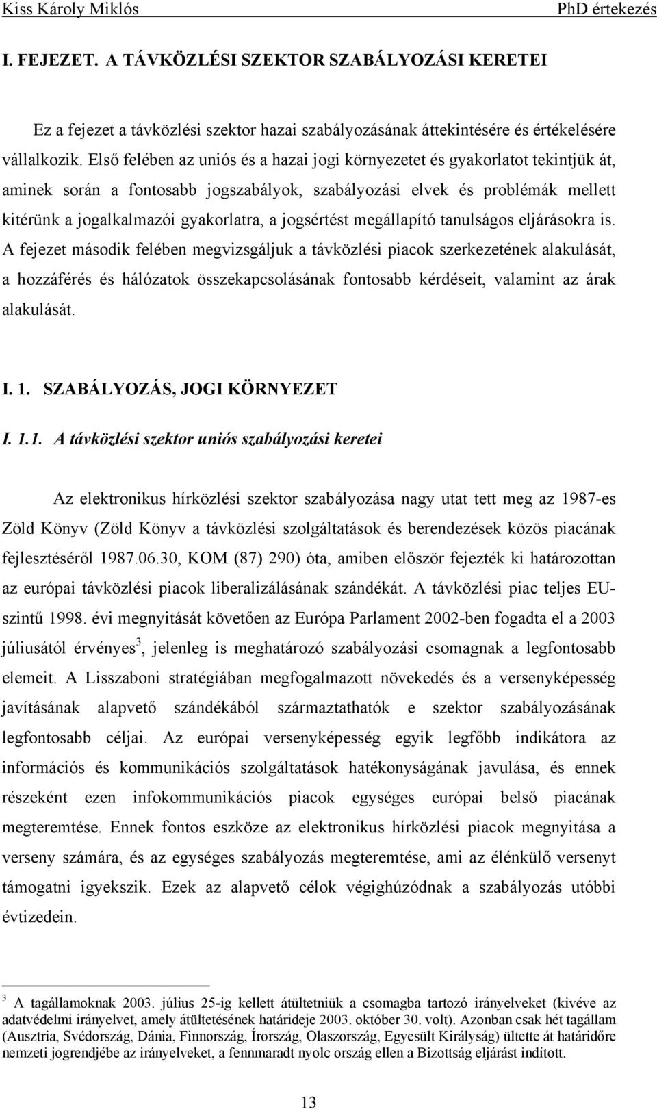 ejárásokra s. A fejezet ásodk feébe egvzsgájuk a távközés pacok szerkezetéek aakuását a ozzáférés és áózatok összekapcsoásáak fotosabb kérdéset vaat az árak aakuását. I. 1.