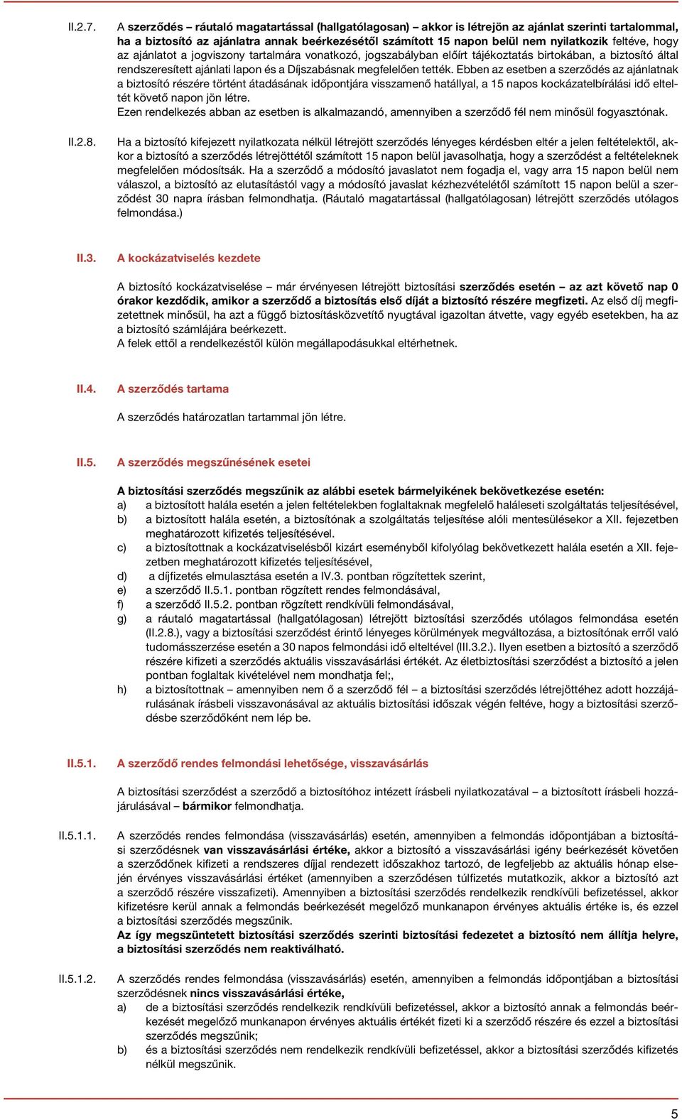 feltéve, hogy az ajánlatot a jogviszony tartalmára vonatkozó, jogszabályban előírt tájékoztatás birtokában, a biztosító által rendszeresített ajánlati lapon és a Díjszabásnak megfelelően tették.