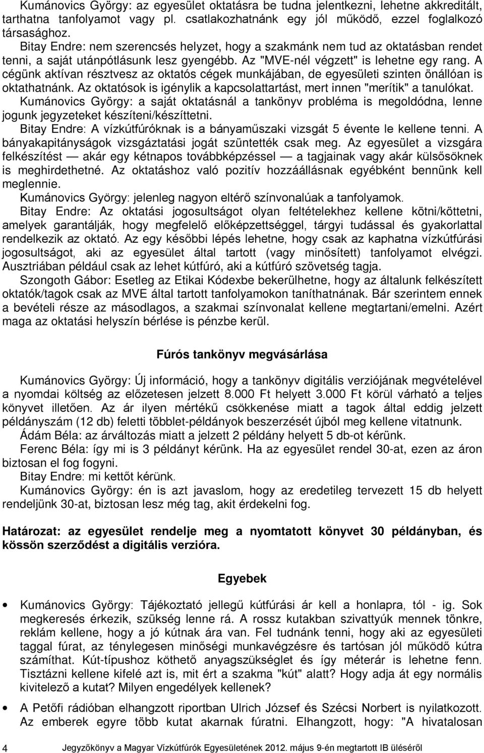 A cégünk aktívan résztvesz az oktatós cégek munkájában, de egyesületi szinten önállóan is oktathatnánk. Az oktatósok is igénylik a kapcsolattartást, mert innen "merítik" a tanulókat.