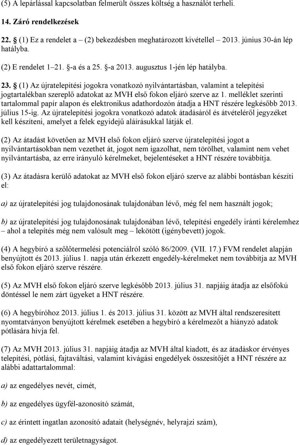 (1) Az újratelepítési jogokra vonatkozó nyilvántartásban, valamint a telepítési jogtartalékban szereplő adatokat az MVH első fokon eljáró szerve az 1.