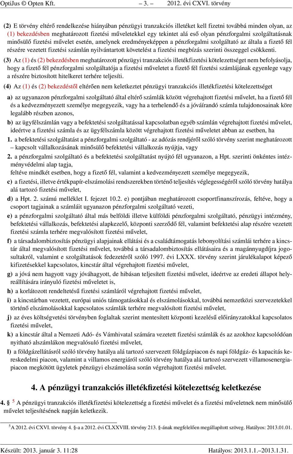 pénzforgalmi szolgáltatásnak minősülő fizetési művelet esetén, amelynek eredményeképpen a pénzforgalmi szolgáltató az általa a fizető fél részére vezetett fizetési számlán nyilvántartott követelést a
