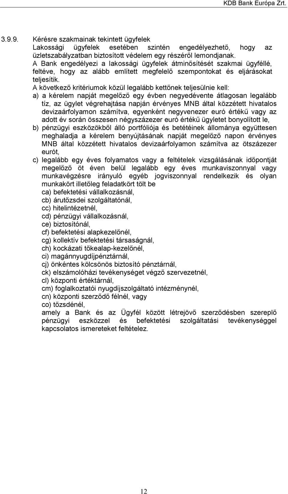 A következő kritériumok közül legalább kettőnek teljesülnie kell: a) a kérelem napját megelőző egy évben negyedévente átlagosan legalább tíz, az ügylet végrehajtása napján érvényes MNB által