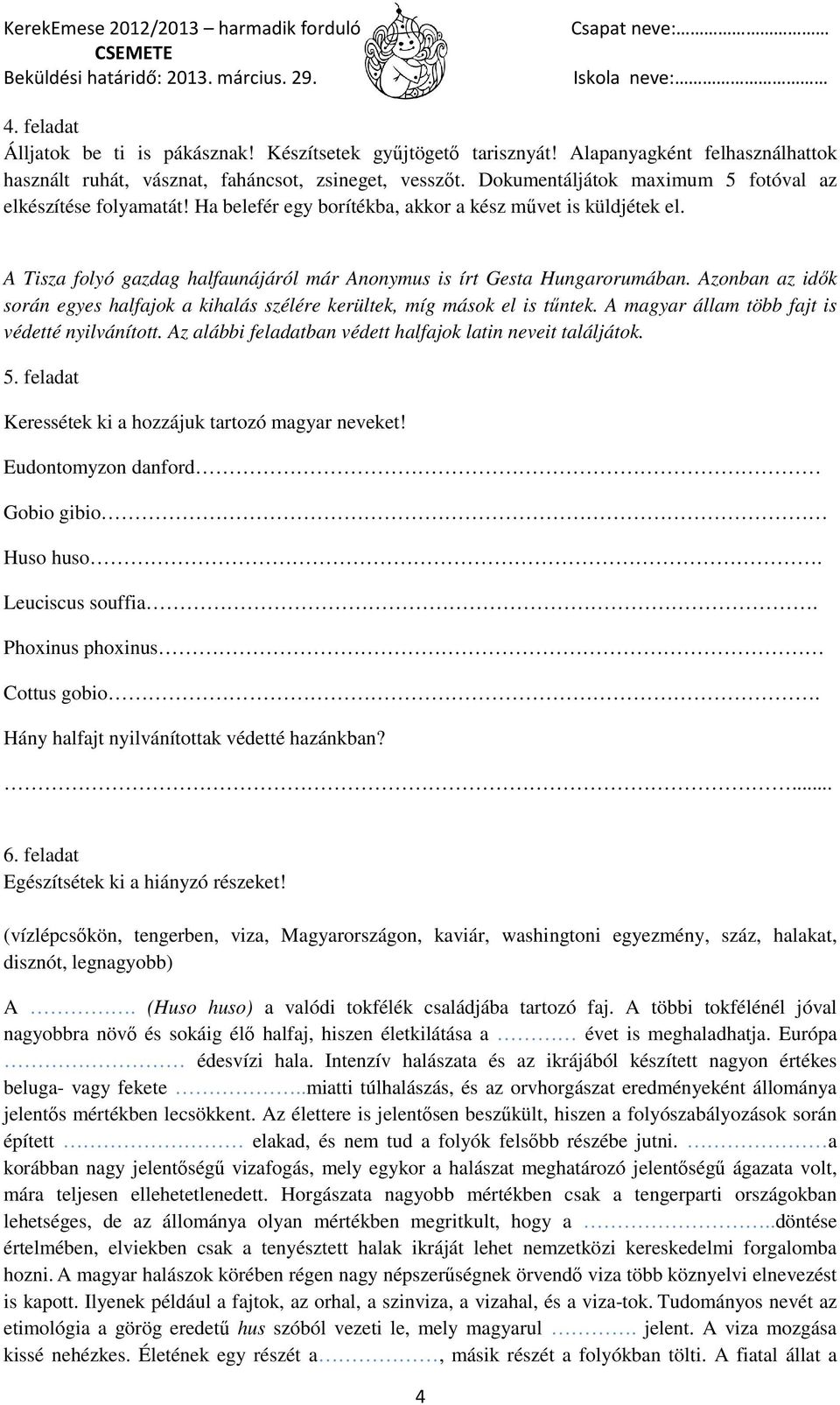 Azonban az idık során egyes halfajok a kihalás szélére kerültek, míg mások el is tőntek. A magyar állam több fajt is védetté nyilvánított. Az alábbi feladatban védett halfajok latin neveit találjátok.