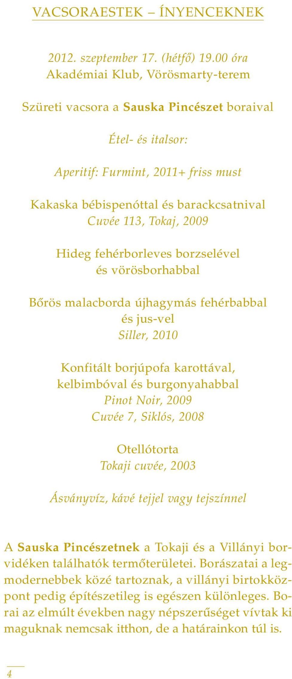 2009 Hideg fehérborleves borzselével és vörösborhabbal Bôrös malacborda újhagymás fehérbabbal és jus-vel Siller, 2010 Konfitált borjúpofa karottával, kelbimbóval és burgonyahabbal Pinot Noir, 2009