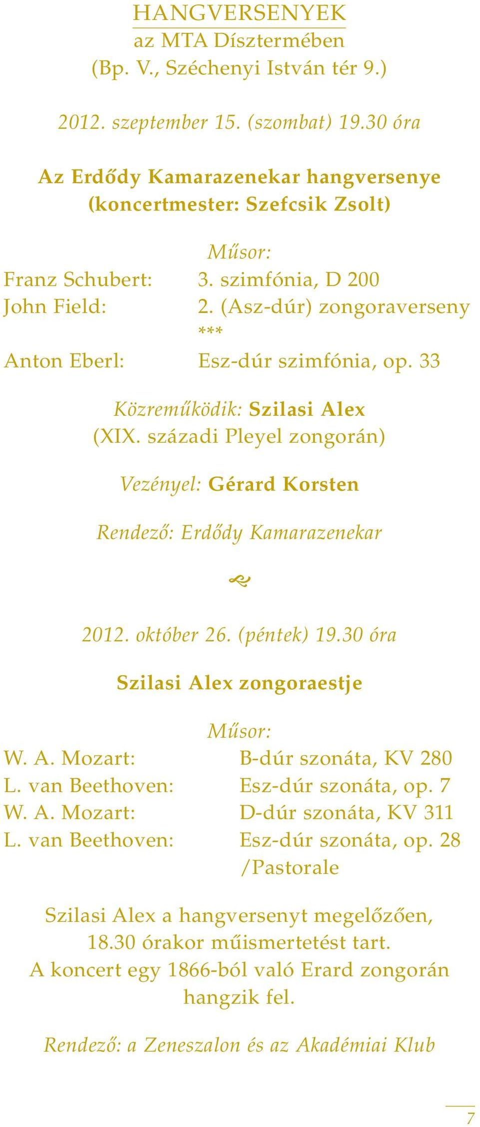 33 Közremûködik: Szilasi Alex (XIX. századi Pleyel zongorán) Vezényel: Gérard Korsten Rendezô: Erdôdy Kamarazenekar 2012. október 26. (péntek) 19.30 óra Szilasi Alex zongoraestje Mûsor: W. A. Mozart: B-dúr szonáta, KV 280 L.