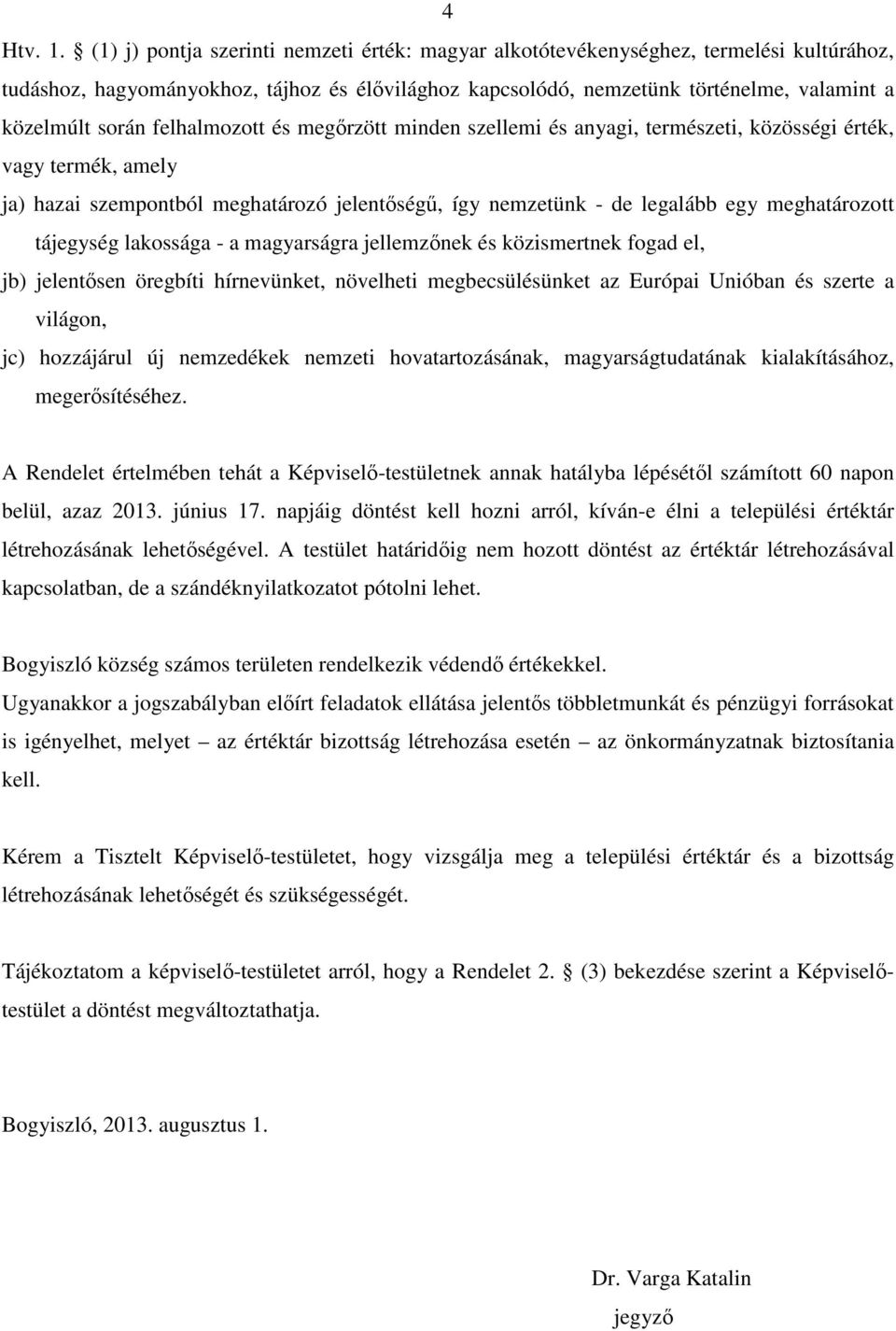 felhalmozott és megőrzött minden szellemi és anyagi, természeti, közösségi érték, vagy termék, amely ja) hazai szempontból meghatározó jelentőségű, így nemzetünk - de legalább egy meghatározott