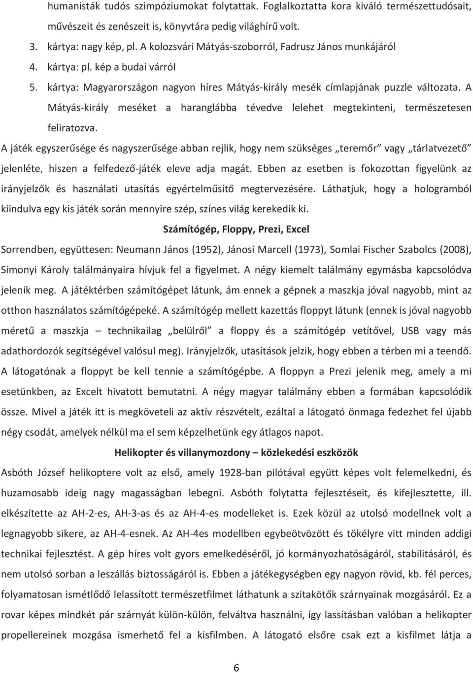 A Mátyás-király meséket a haranglábba tévedve lelehet megtekinteni, természetesen feliratozva.