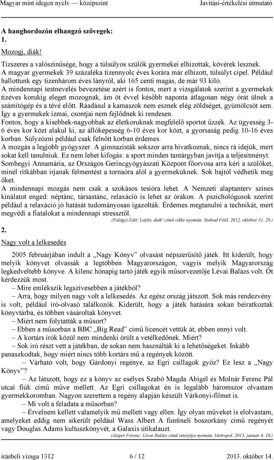 A mindennapi testnevelés bevezetése azért is fontos, mert a vizsgálatok szerint a gyermekek tízéves korukig eleget mozognak, ám öt évvel később naponta átlagosan négy órát ülnek a számítógép és a