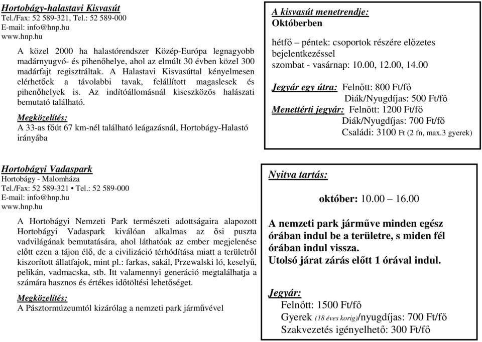 A Halastavi Kisvasúttal kényelmesen elérhetőek a távolabbi tavak, felállított magaslesek és pihenőhelyek is. Az indítóállomásnál kiseszközös halászati bemutató található.