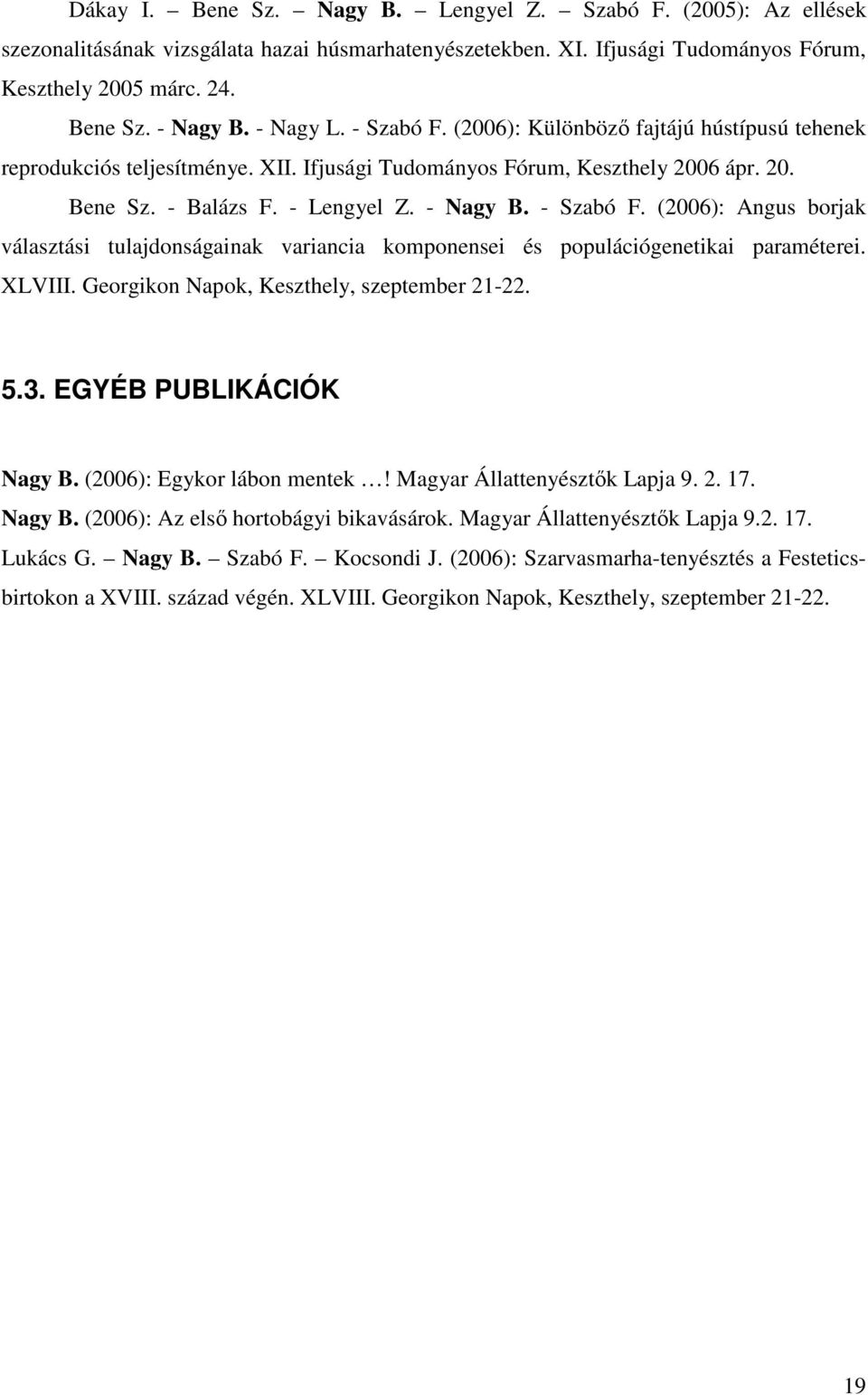 - Szabó F. (2006): Angus borjak választási tulajdonságainak variancia komponensei és populációgenetikai paraméterei. XLVIII. Georgikon Napok, Keszthely, szeptember 21-22. 5.3.