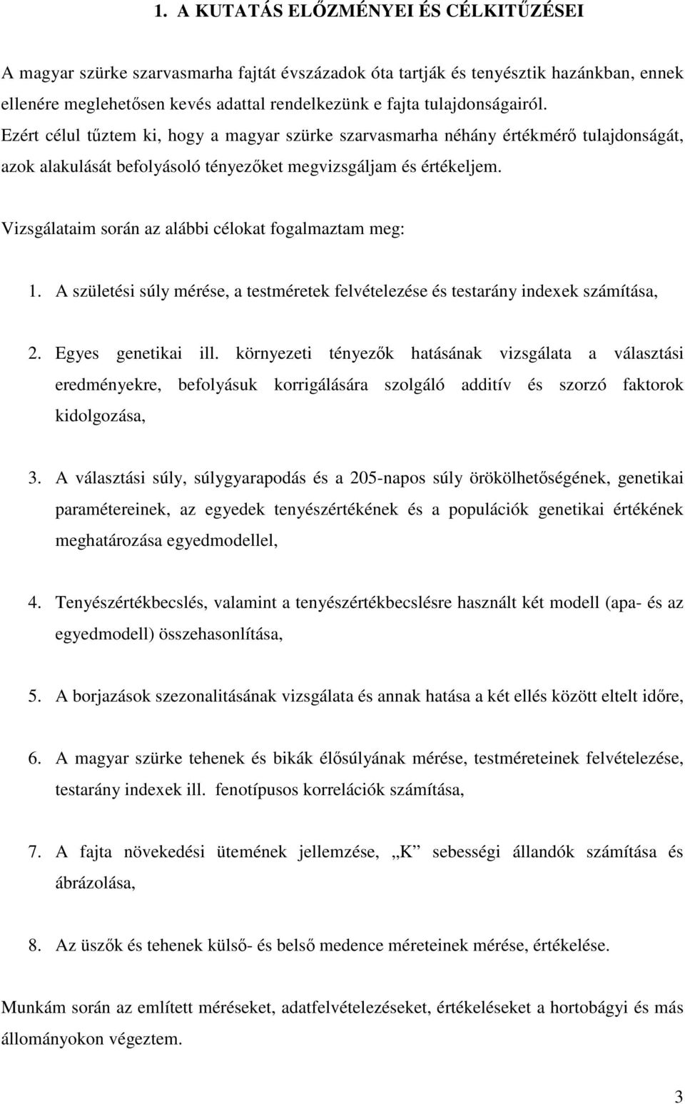 Vizsgálataim során az alábbi célokat fogalmaztam meg: 1. A születési súly mérése, a testméretek felvételezése és testarány indexek számítása, 2. Egyes genetikai ill.