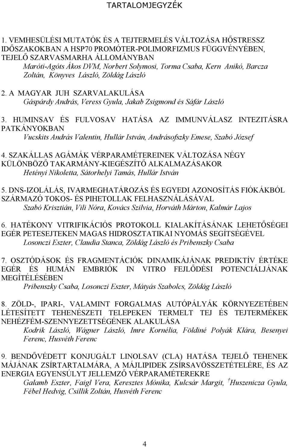 Csaba, Kern Anikó, Barcza Zoltán, Könyves László, Zöldág László 2. A MAGYAR JUH SZARVALAKULÁSA Gáspárdy András, Veress Gyula, Jakab Zsigmond és Sáfár László 3.