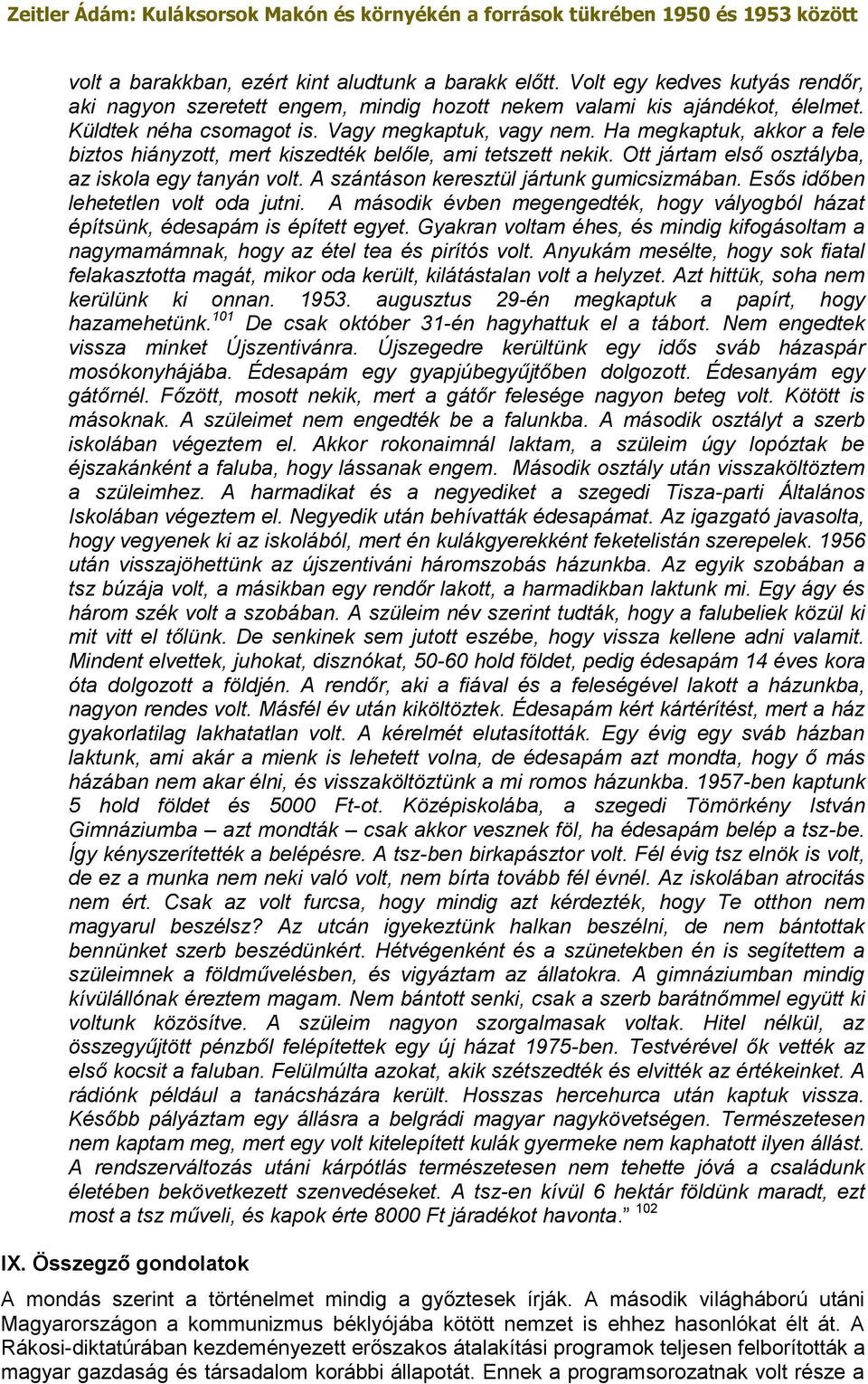 A szántáson keresztül jártunk gumicsizmában. Esős időben lehetetlen volt oda jutni. A második évben megengedték, hogy vályogból házat építsünk, édesapám is épített egyet.