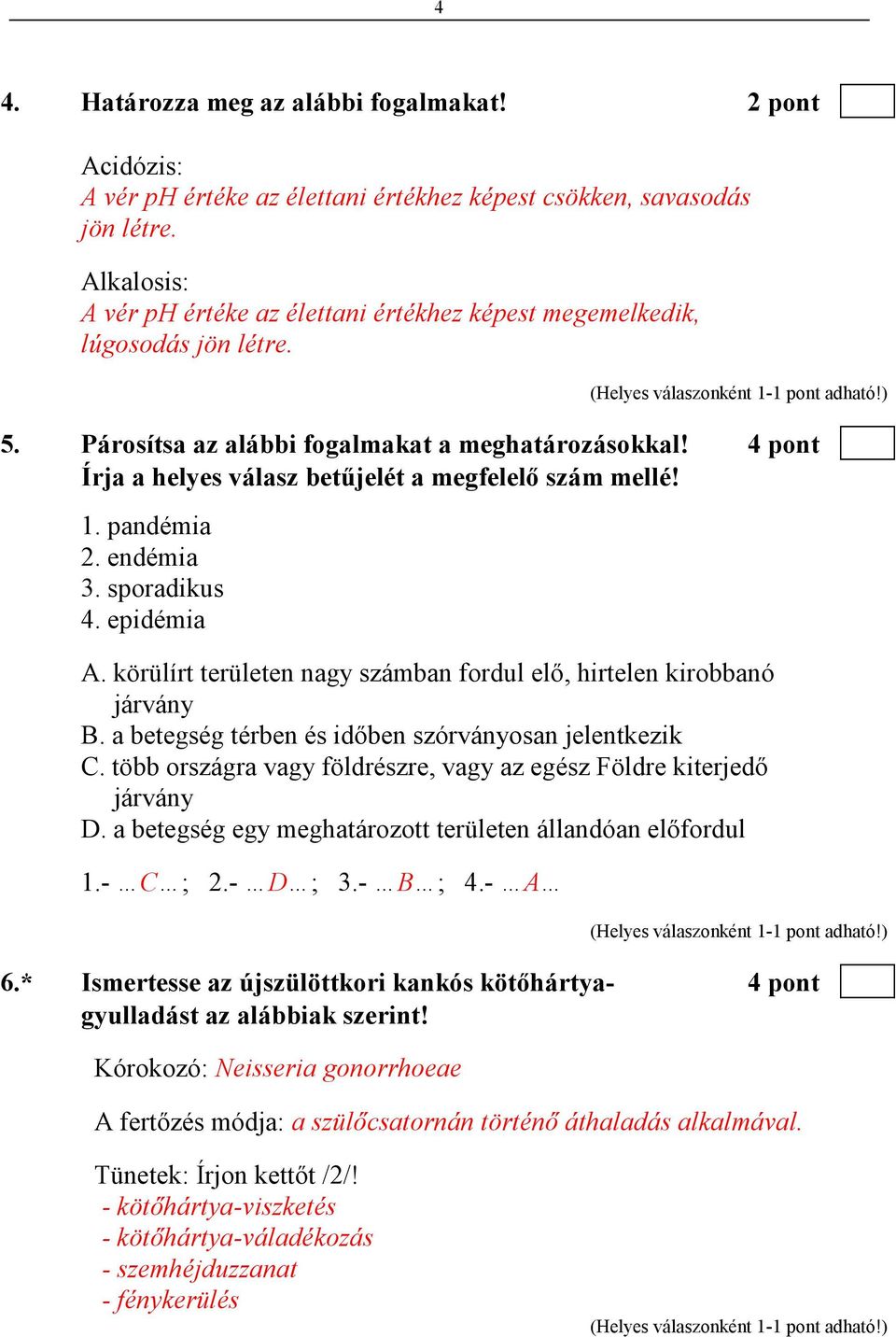 4 pont Írja a helyes válasz betőjelét a megfelelı szám mellé! 1. pandémia 2. endémia 3. sporadikus 4. epidémia A. körülírt területen nagy számban fordul elı, hirtelen kirobbanó járvány B.