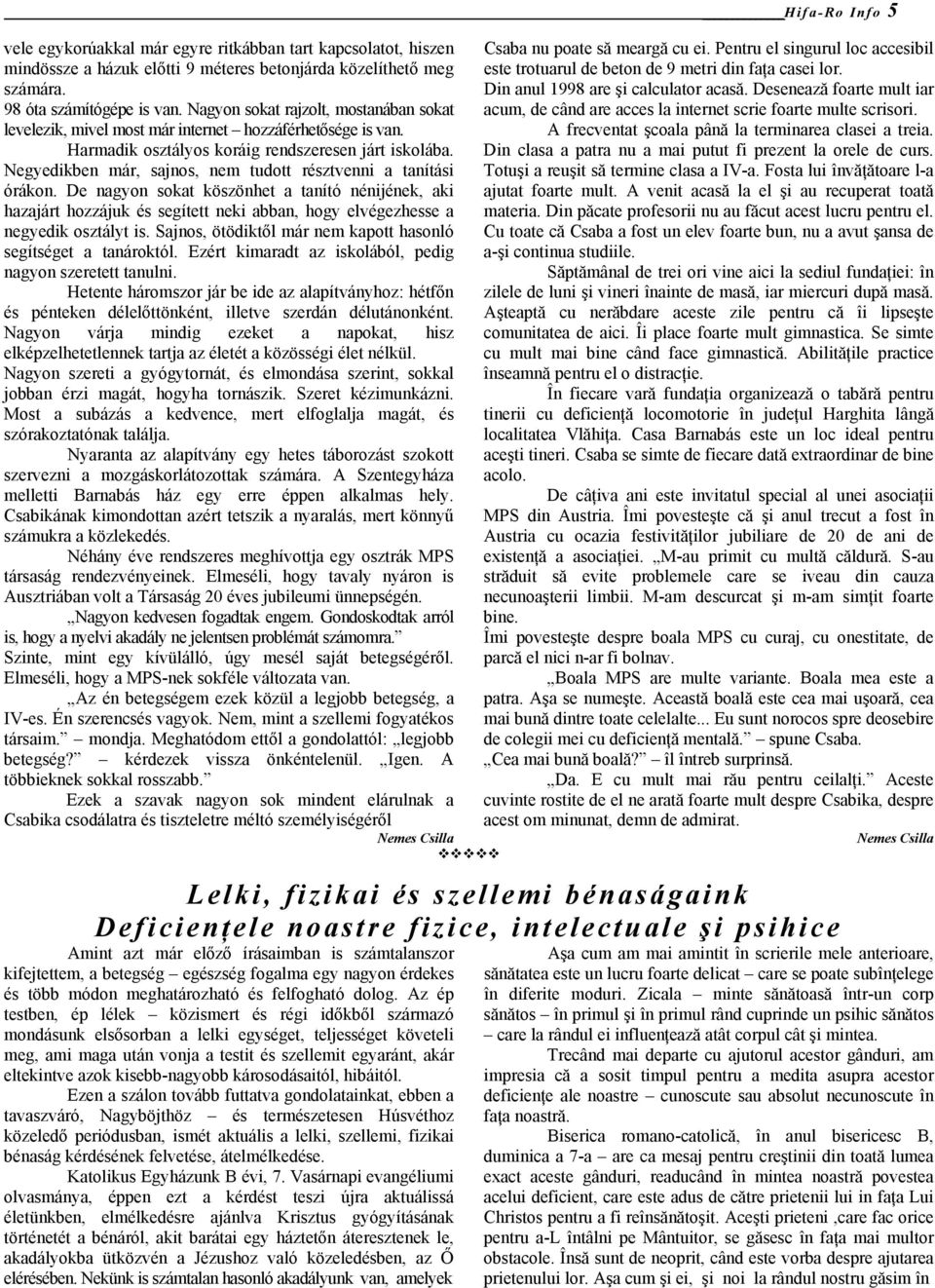 Negyedikben már, sajnos, nem tudott résztvenni a tanítási órákon. De nagyon sokat köszönhet a tanító nénijének, aki hazajárt hozzájuk és segített neki abban, hogy elvégezhesse a negyedik osztályt is.